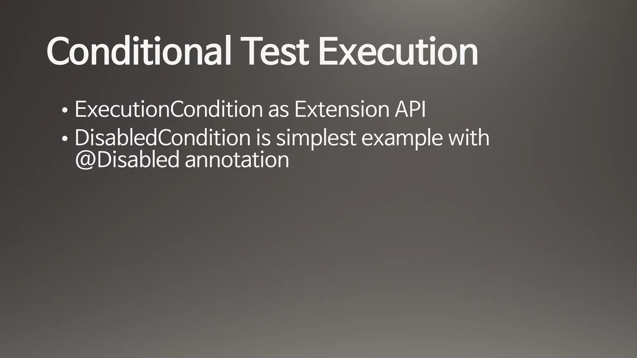 Conditional Test Execution
• ExecutionCondition as Extension API

• DisabledCondition is simplest example with
@Disabled annotation
 