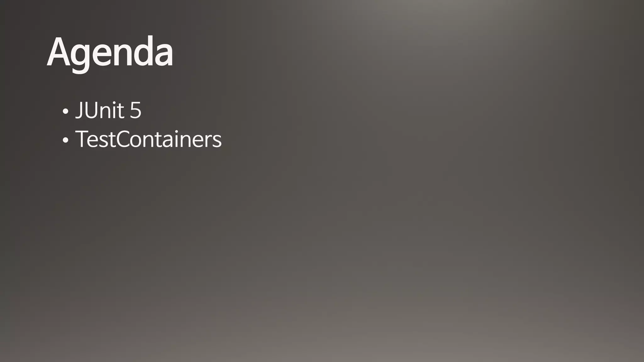 Agenda
• JUnit 5

• TestContainers
 