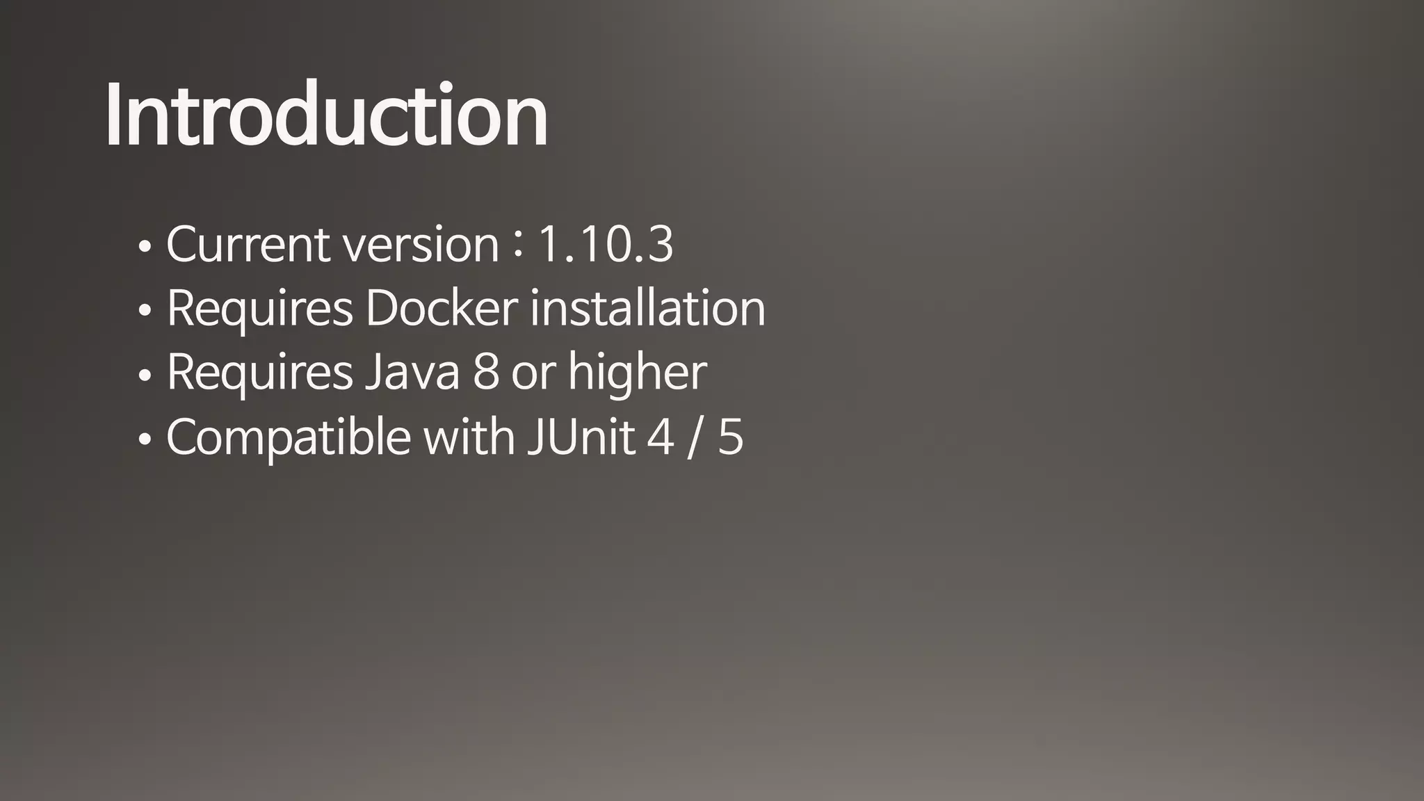 Introduction
• Current version : 1.10.3

• Requires Docker installation

• Requires Java 8 or higher

• Compatible with JUnit 4 / 5
 