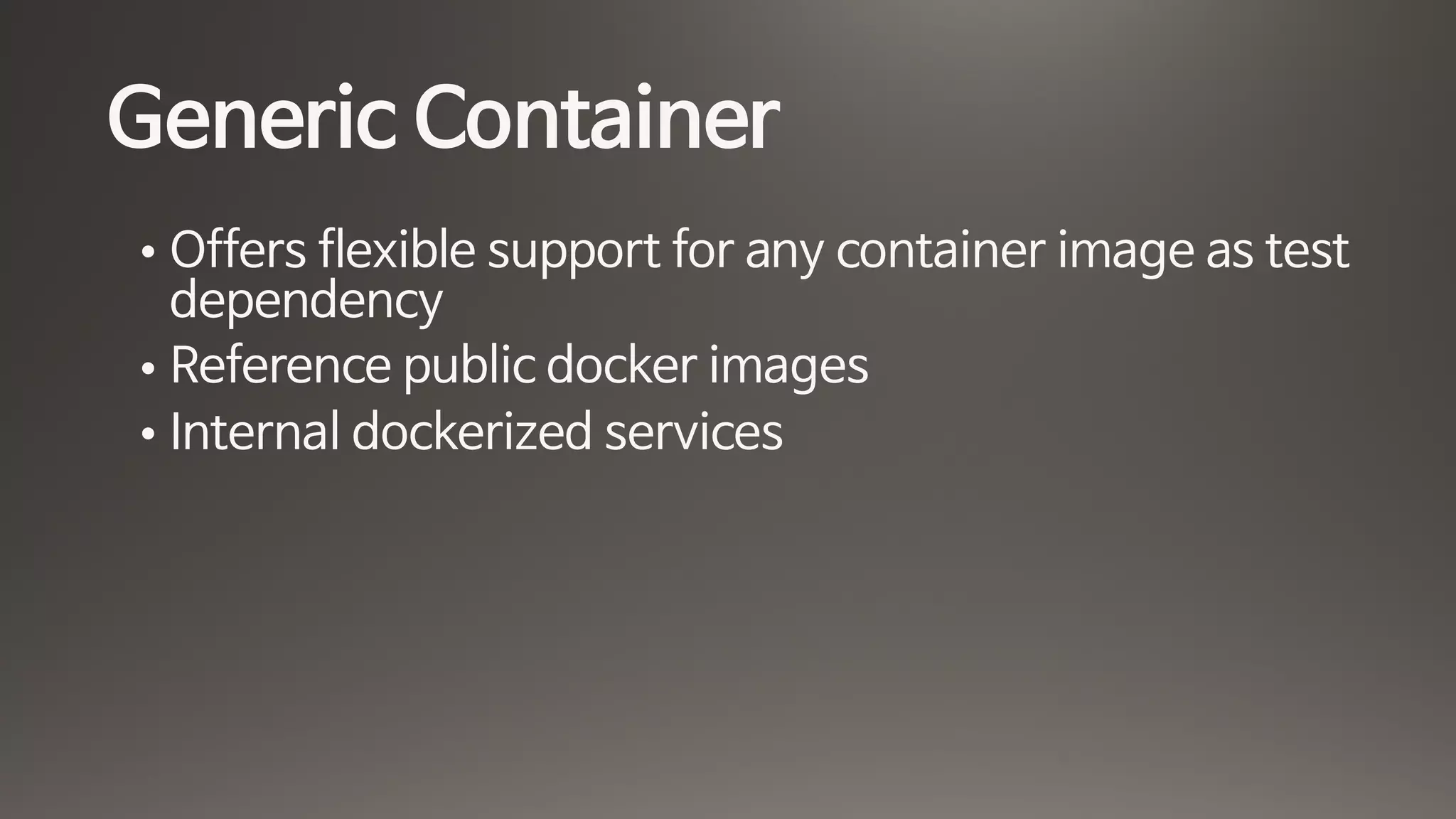Generic Container
• Offers flexible support for any container image as test
dependency

• Reference public docker images

• Internal dockerized services
 