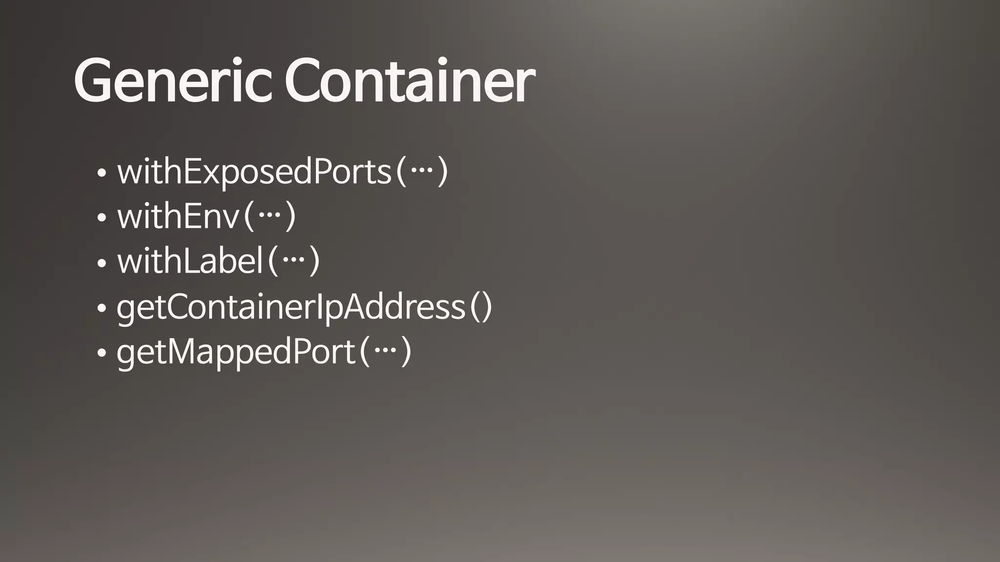Generic Container
• withExposedPorts(…)

• withEnv(…)

• withLabel(…)

• getContainerIpAddress()

• getMappedPort(…)
 