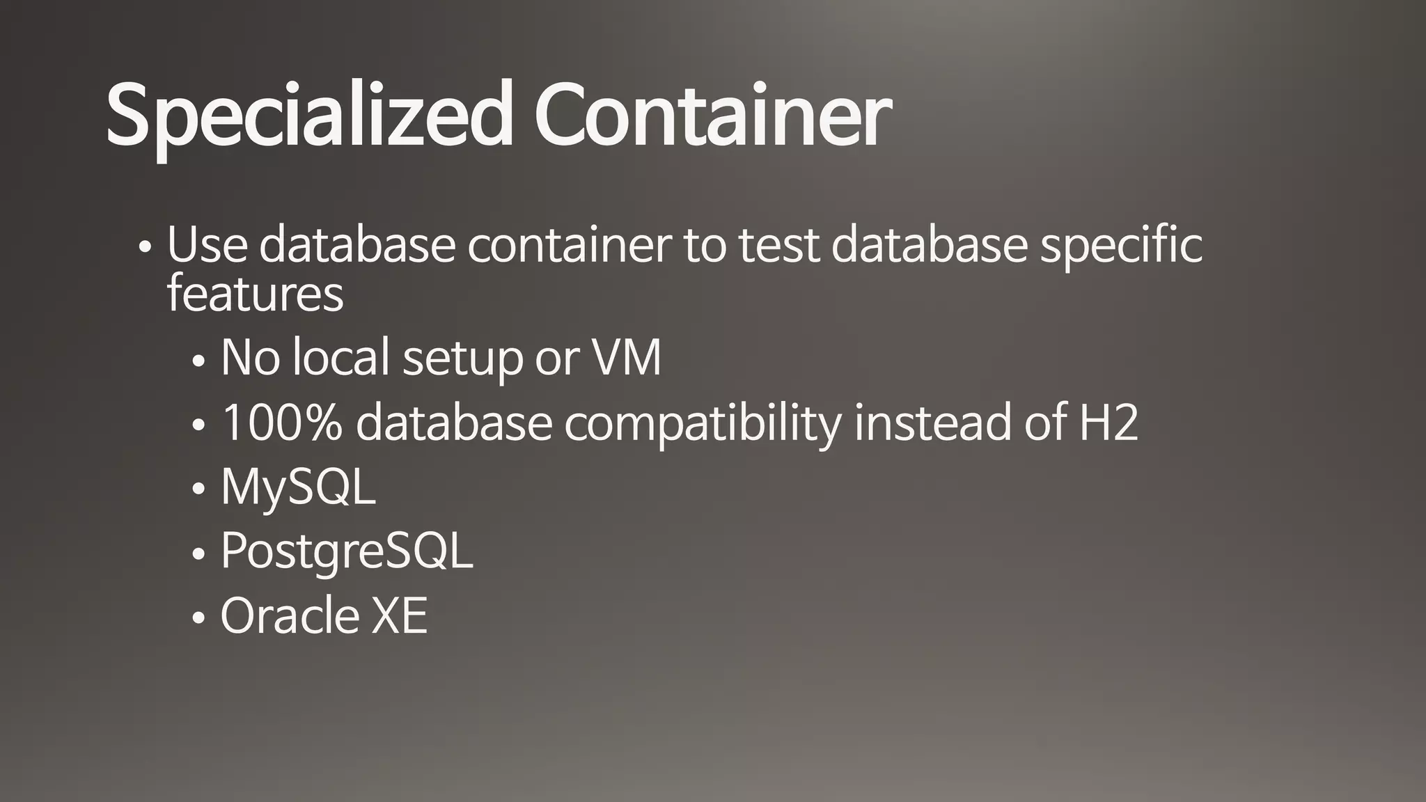 Specialized Container
• Use database container to test database specific
features

• No local setup or VM

• 100% database compatibility instead of H2

• MySQL

• PostgreSQL

• Oracle XE
 