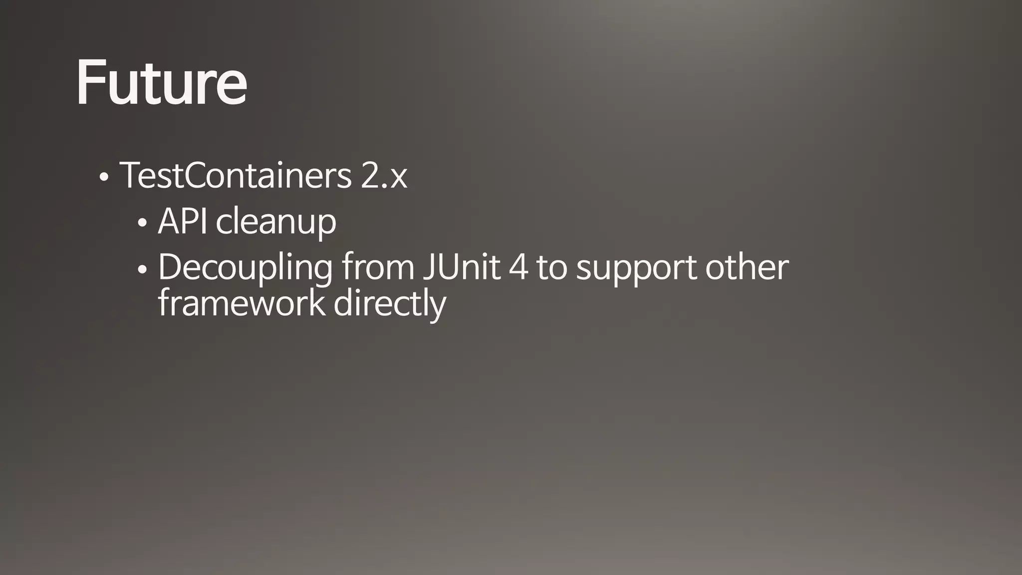 Future
• TestContainers 2.x

• API cleanup

• Decoupling from JUnit 4 to support other
framework directly
 