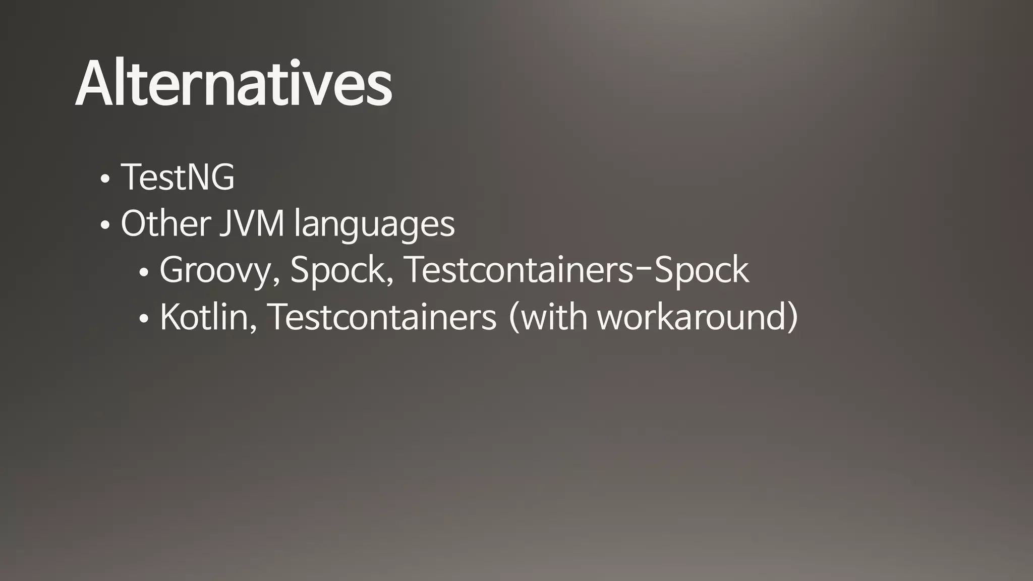 Alternatives
• TestNG

• Other JVM languages

• Groovy, Spock, Testcontainers-Spock

• Kotlin, Testcontainers (with workaround)
 