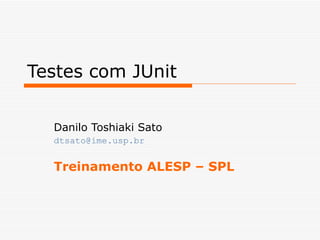 Testes com JUnit Danilo Toshiaki Sato [email_address] Treinamento ALESP – SPL 