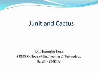 Junit and Cactus

Dr. Himanshu Hora
SRMS College of Engineering & Technology
Bareilly (INDIA)

 