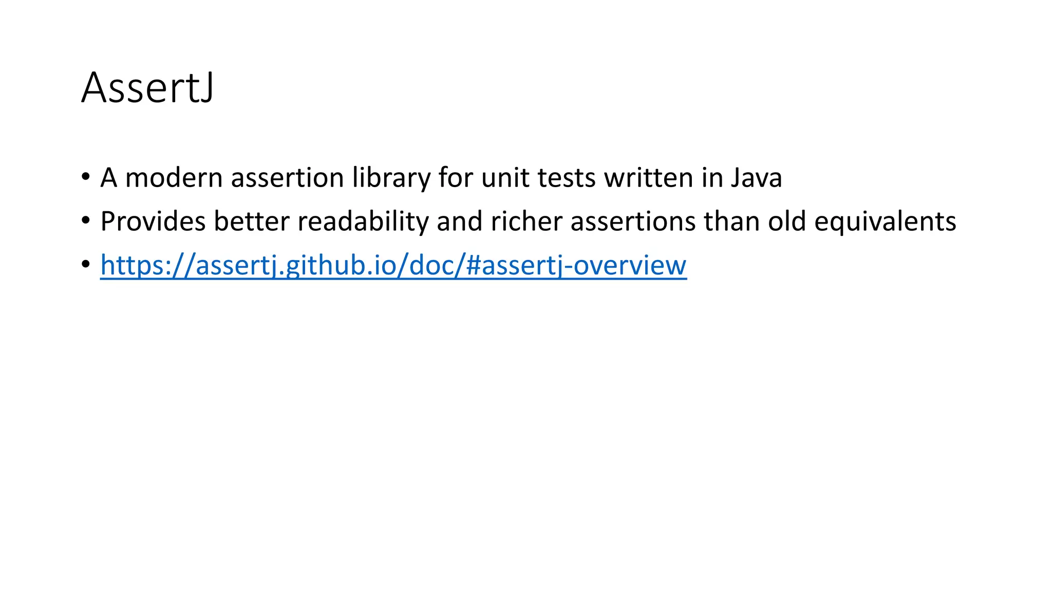 AssertJ
• A modern assertion library for unit tests written in Java
• Provides better readability and richer assertions than old equivalents
• https://assertj.github.io/doc/#assertj-overview
 