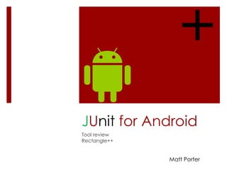 +
JUnit for Android
Tool review
Rectangle++

Matt Porter

 