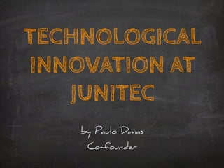 TECHNOLOGICAL
INNOVATION AT
JUNITEC
by Paulo Dimas
Co-founder
 