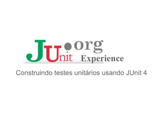 Experience
Construindo testes unitários usando JUnit 4
 
