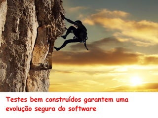 Testes bem construídos garantem uma
evolução segura do software
 