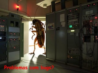Problemas com bugs?
 
