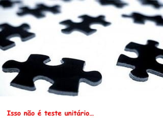 Se eu tiver que acessar o banco de dados a
cada teste que fizer, será muito demorado…
 