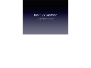 Junit vs Jasmine
Junit을 이용한 Jasmine 소개
 