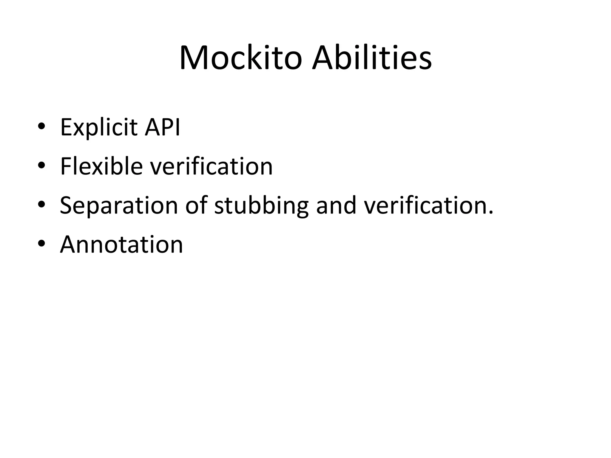 Mockito Abilities
• Explicit API
• Flexible verification
• Separation of stubbing and verification.
• Annotation
 