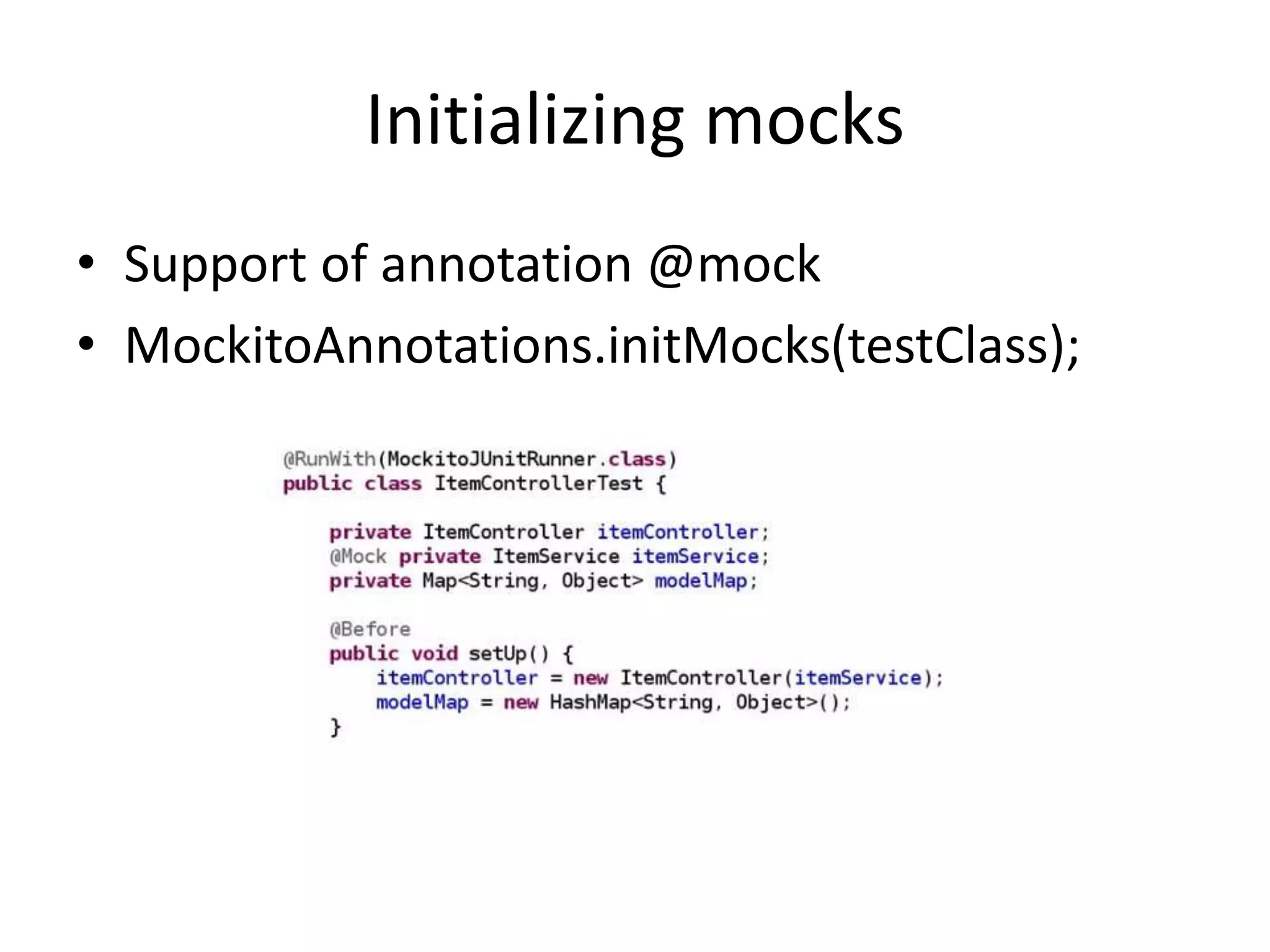 Initializing mocks
• Support of annotation @mock
• MockitoAnnotations.initMocks(testClass);
 