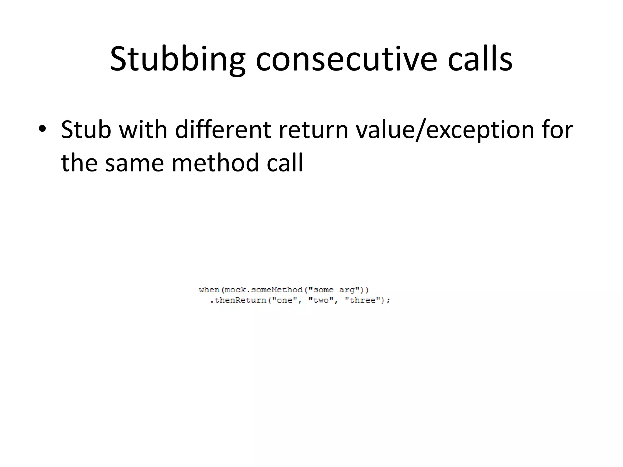 Stubbing consecutive calls
• Stub with different return value/exception for
the same method call
 