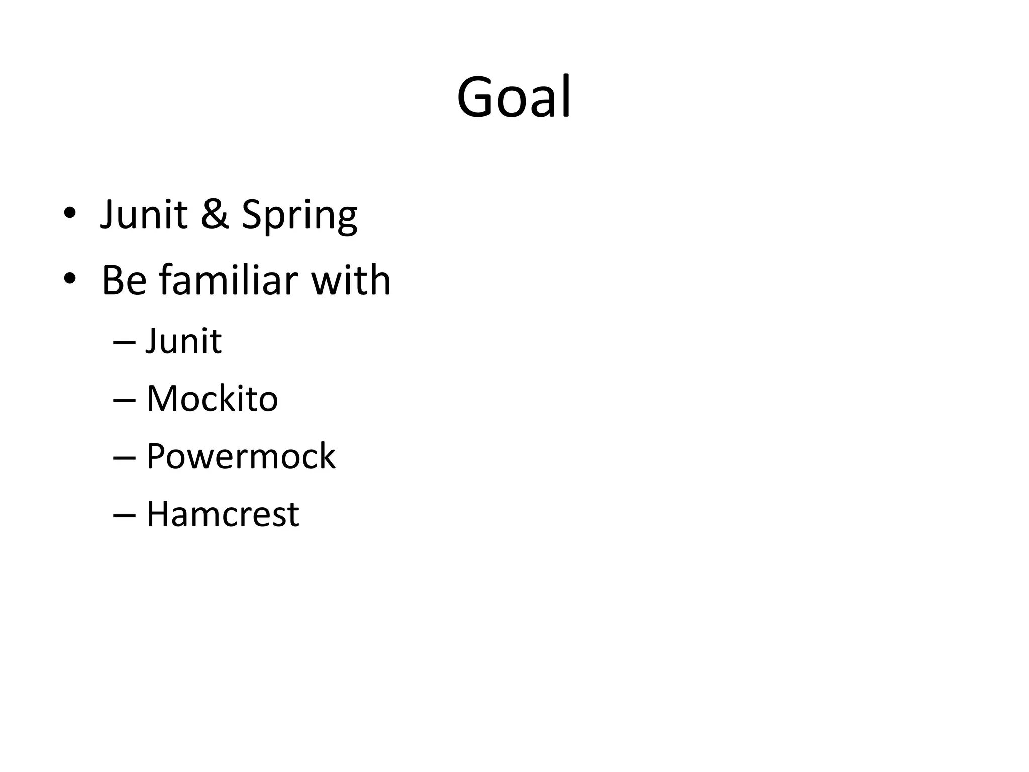Goal
• Junit & Spring
• Be familiar with
– Junit
– Mockito
– Powermock
– Hamcrest
 