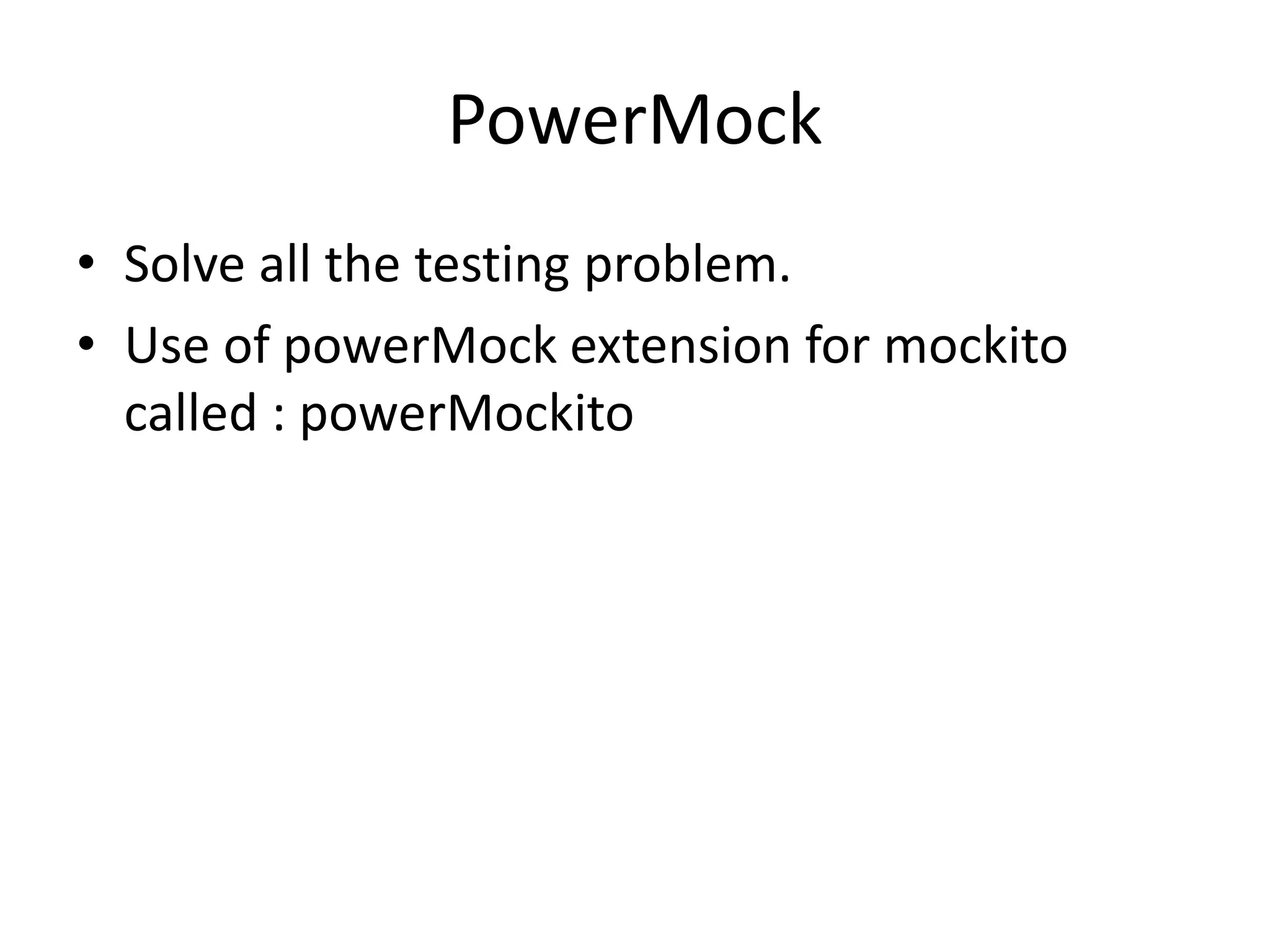 PowerMock
• Solve all the testing problem.
• Use of powerMock extension for mockito
called : powerMockito
 