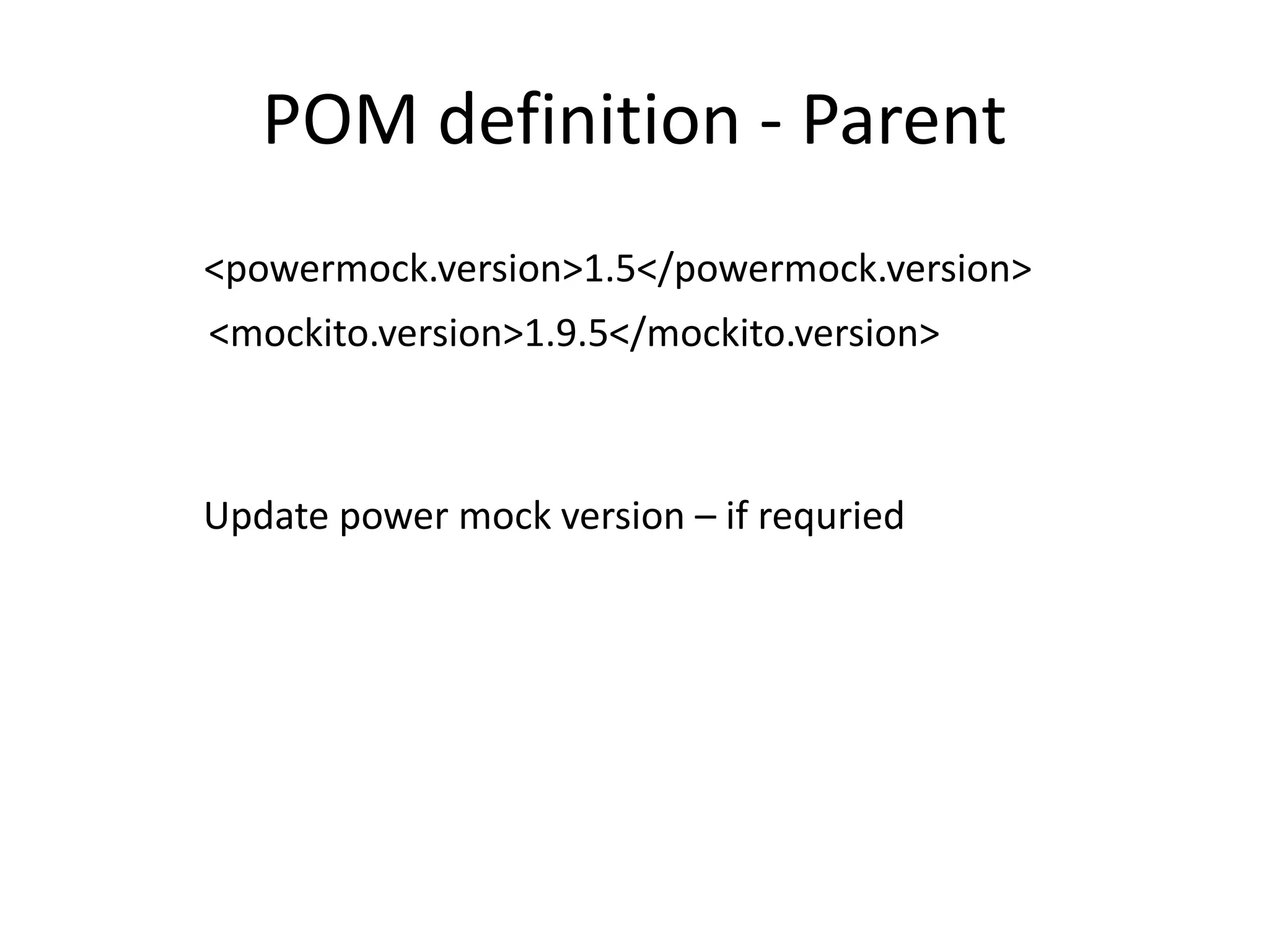 POM definition - Parent
<powermock.version>1.5</powermock.version>
<mockito.version>1.9.5</mockito.version>
Update power mock version – if requried
 