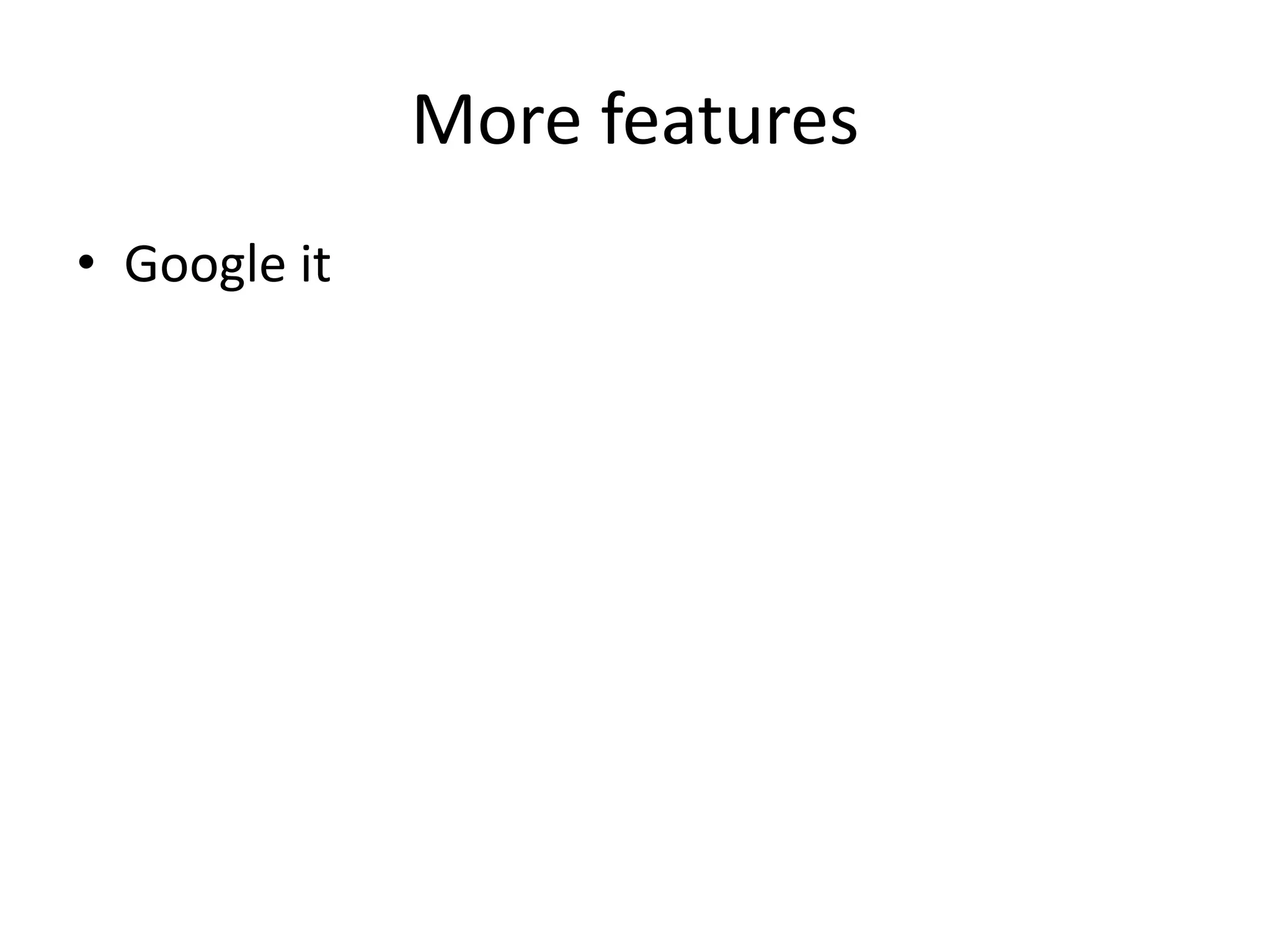 More features
• Google it
 