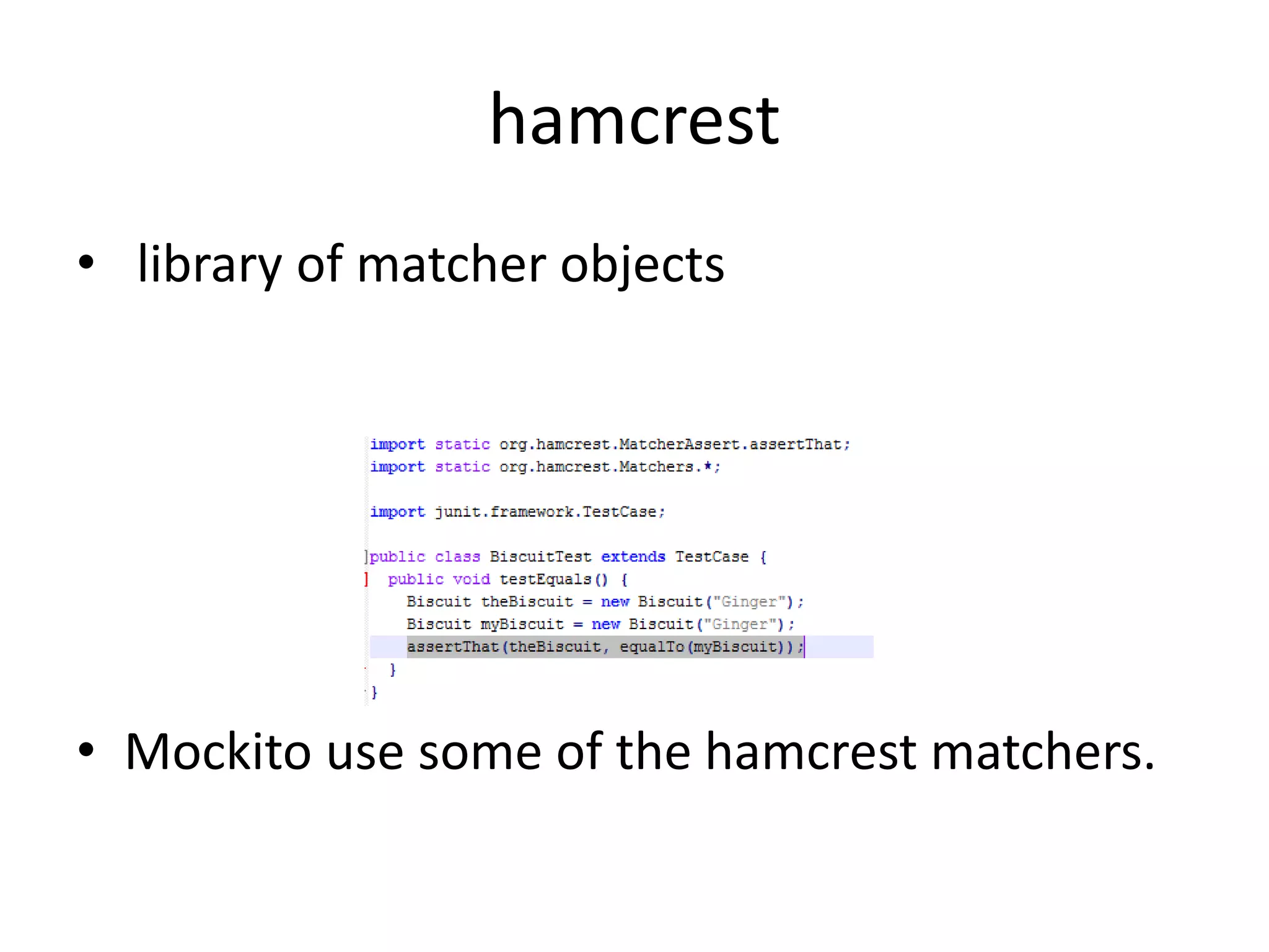 hamcrest
• library of matcher objects
• Mockito use some of the hamcrest matchers.
 