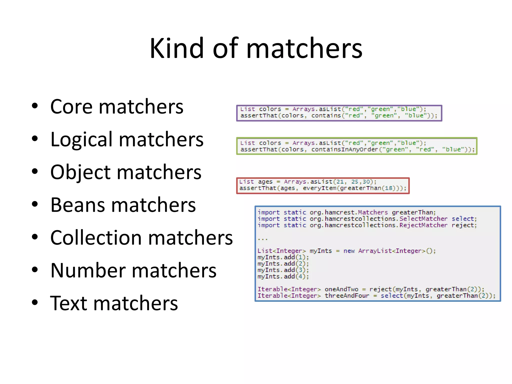 Kind of matchers
• Core matchers
• Logical matchers
• Object matchers
• Beans matchers
• Collection matchers
• Number matchers
• Text matchers
 