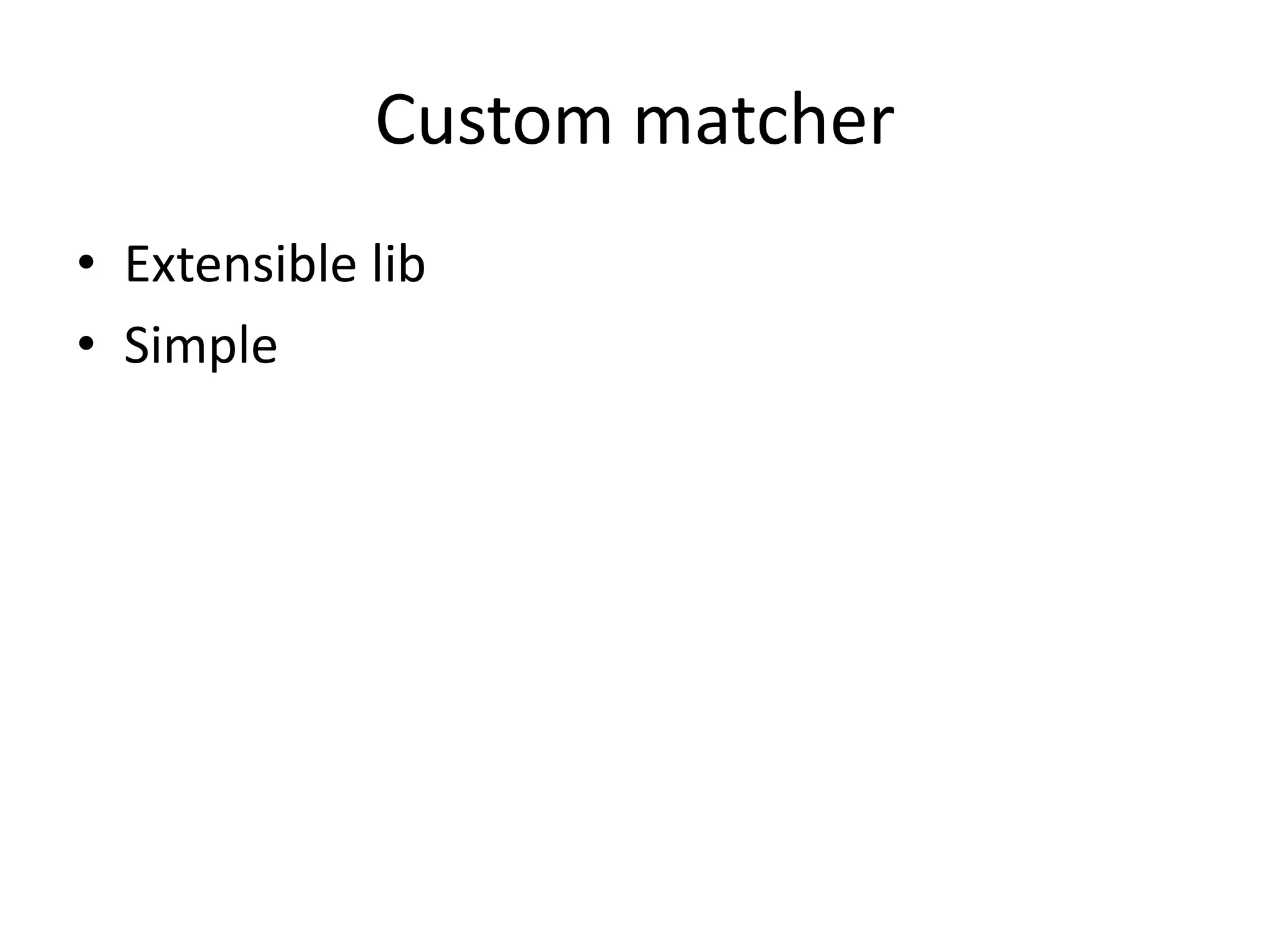 Custom matcher
• Extensible lib
• Simple
 