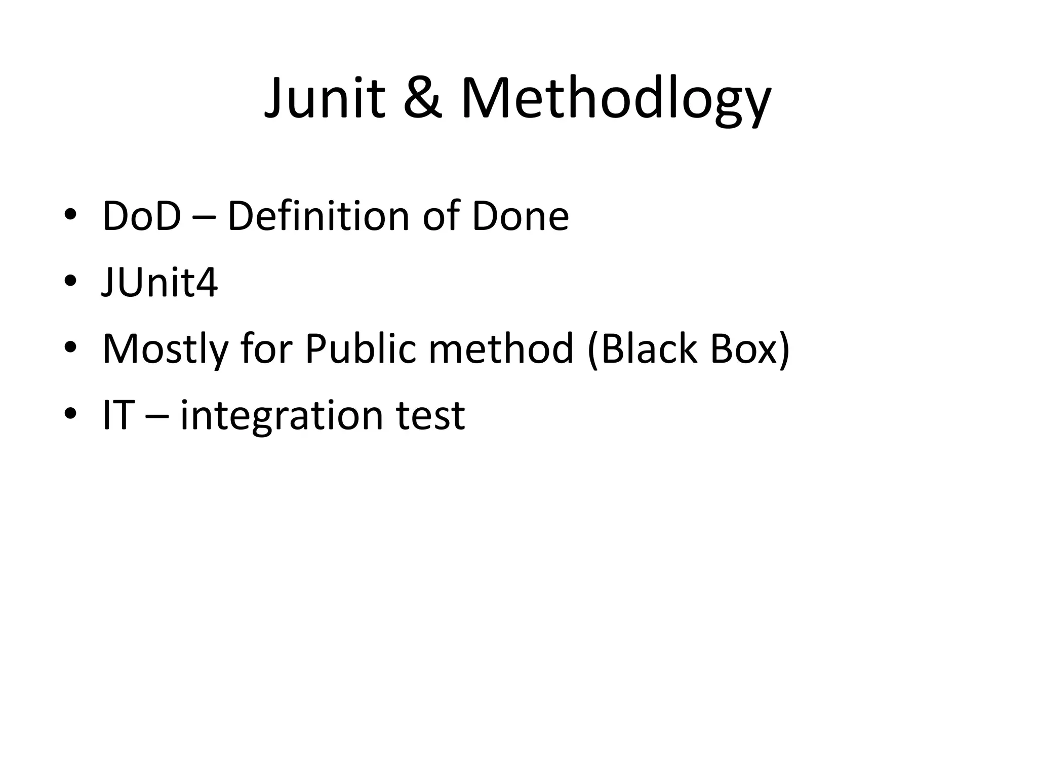 Junit & Methodlogy
• DoD – Definition of Done
• JUnit4
• Mostly for Public method (Black Box)
• IT – integration test
 