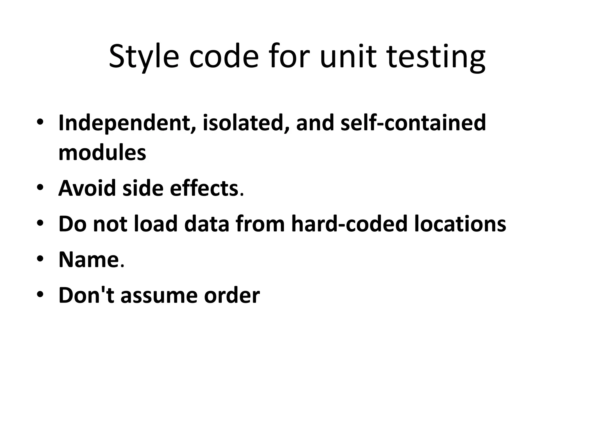 Style code for unit testing
• Independent, isolated, and self-contained
modules
• Avoid side effects.
• Do not load data from hard-coded locations
• Name.
• Don't assume order
 