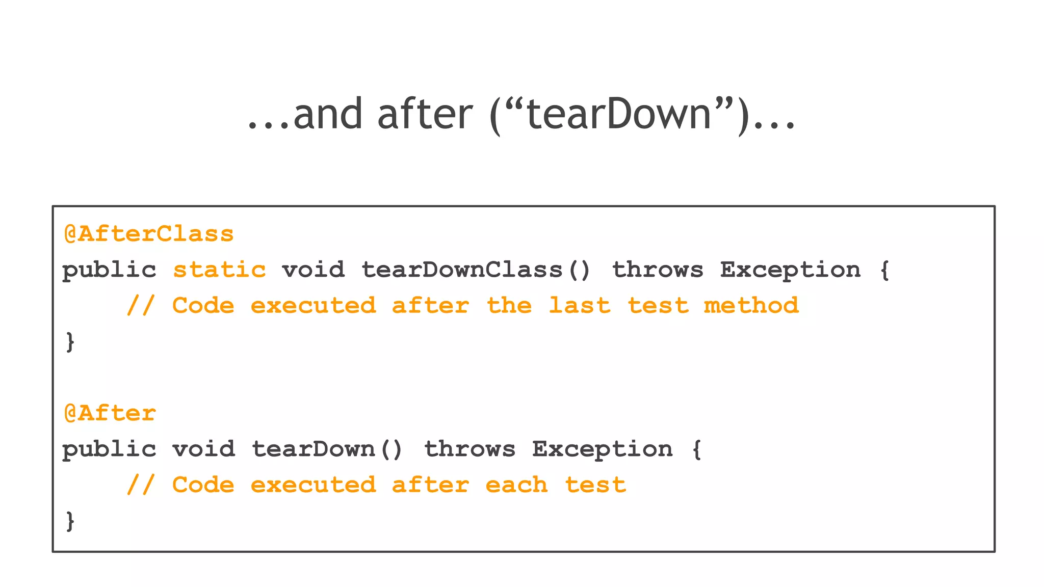 @BeforeClass
public static void setUpClass() throws Exception {
// Code executed before the first test method
}
@Before
public void setUp() throws Exception {
// Code executed before each test
}
It’s possible to define some test context
(called “Test Fixture”), before (“setUp”)...
 