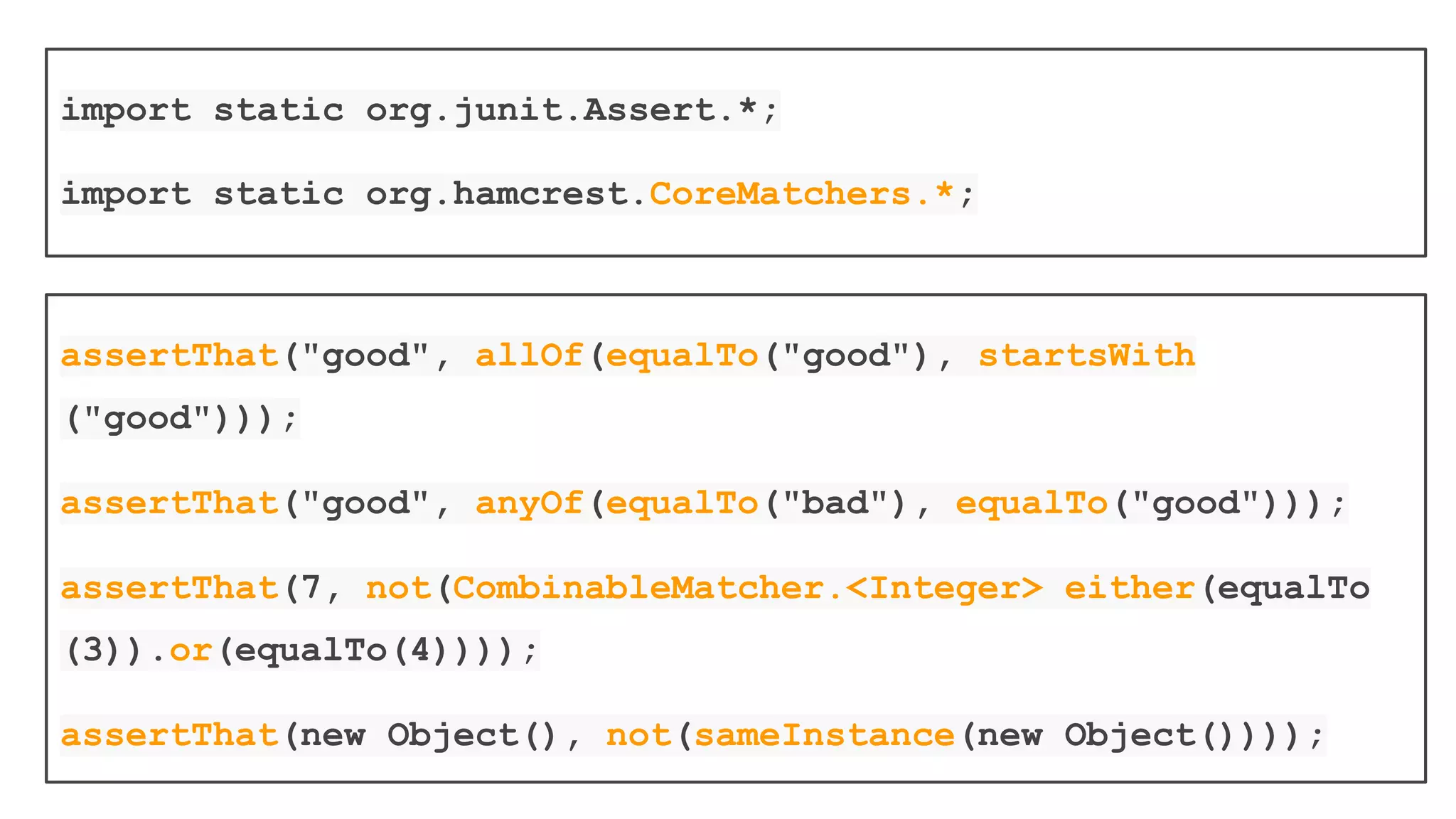 assertThat can also be used with
Hamcrest Matchers
Hamcrest Provides a library of matcher objects (also
known as constraints or predicates) allowing 'match'
rules to be defined declaratively, to be used in other
frameworks
Hamcrest it is not a testing library: it just happens that
matchers are very useful for testing
 