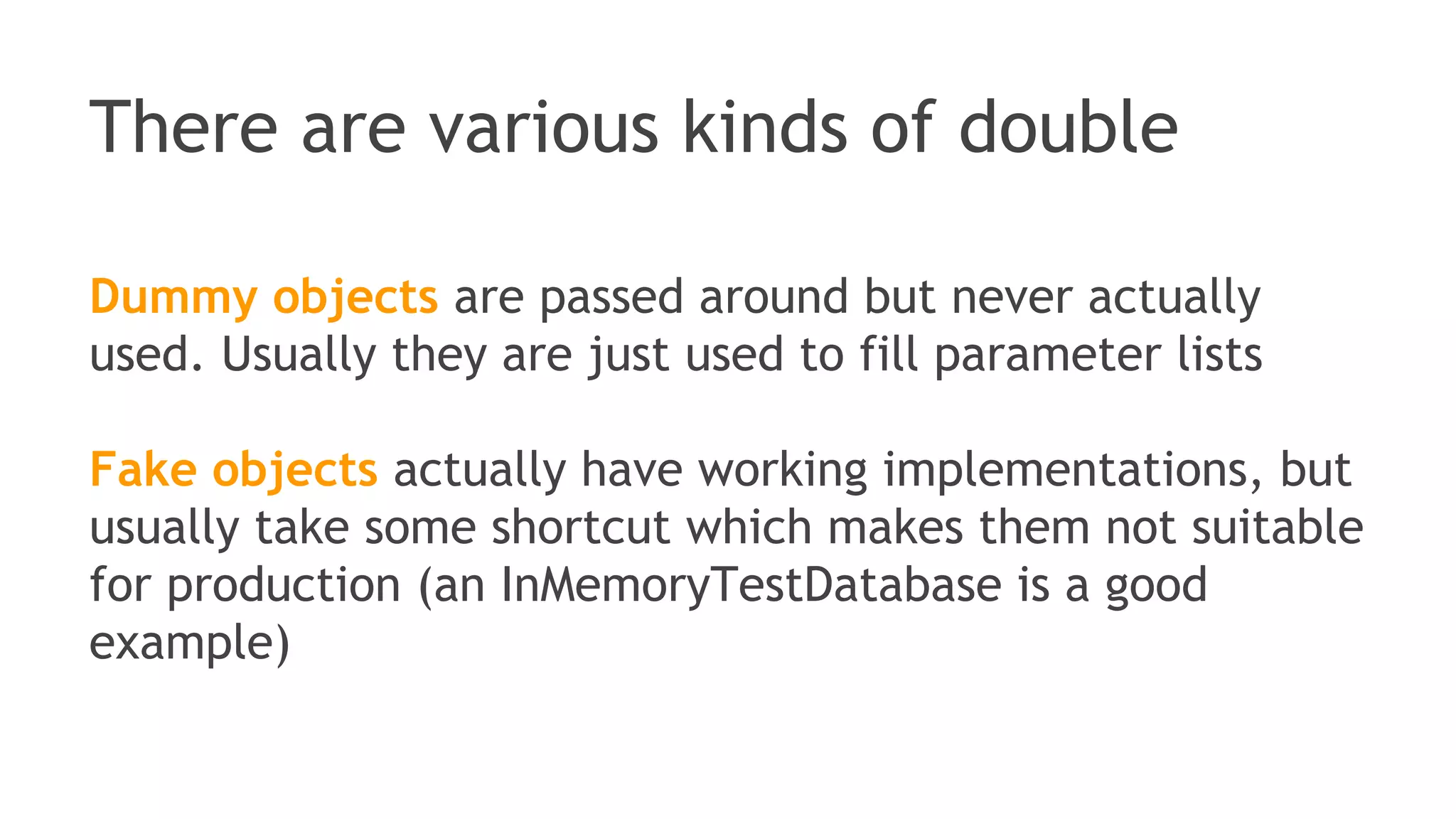 Test Double is a generic term for any
case where you replace a production
object for testing
purposes
 
