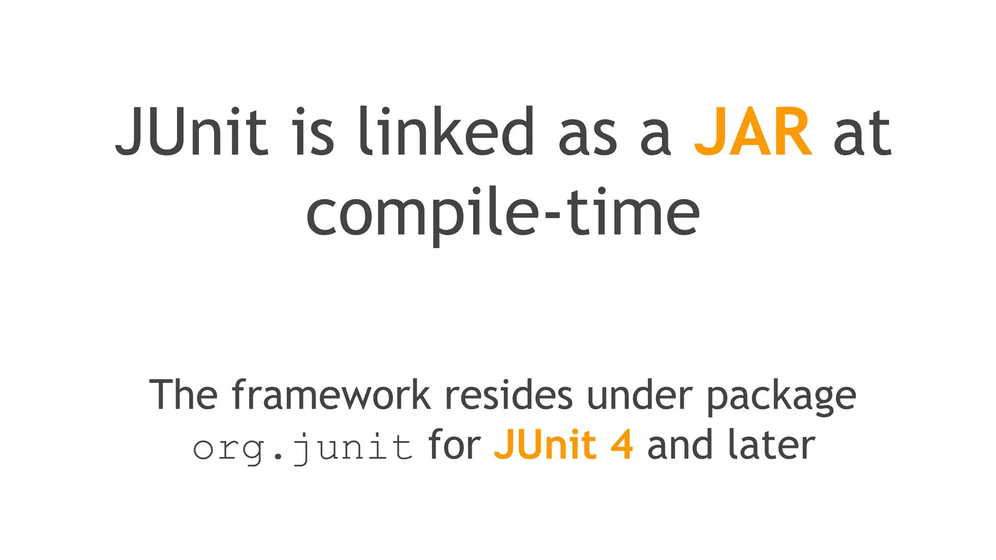 JUnit is a
programmer-oriented
testing framework for Java
It is a simple framework to write
repeatable tests
 
