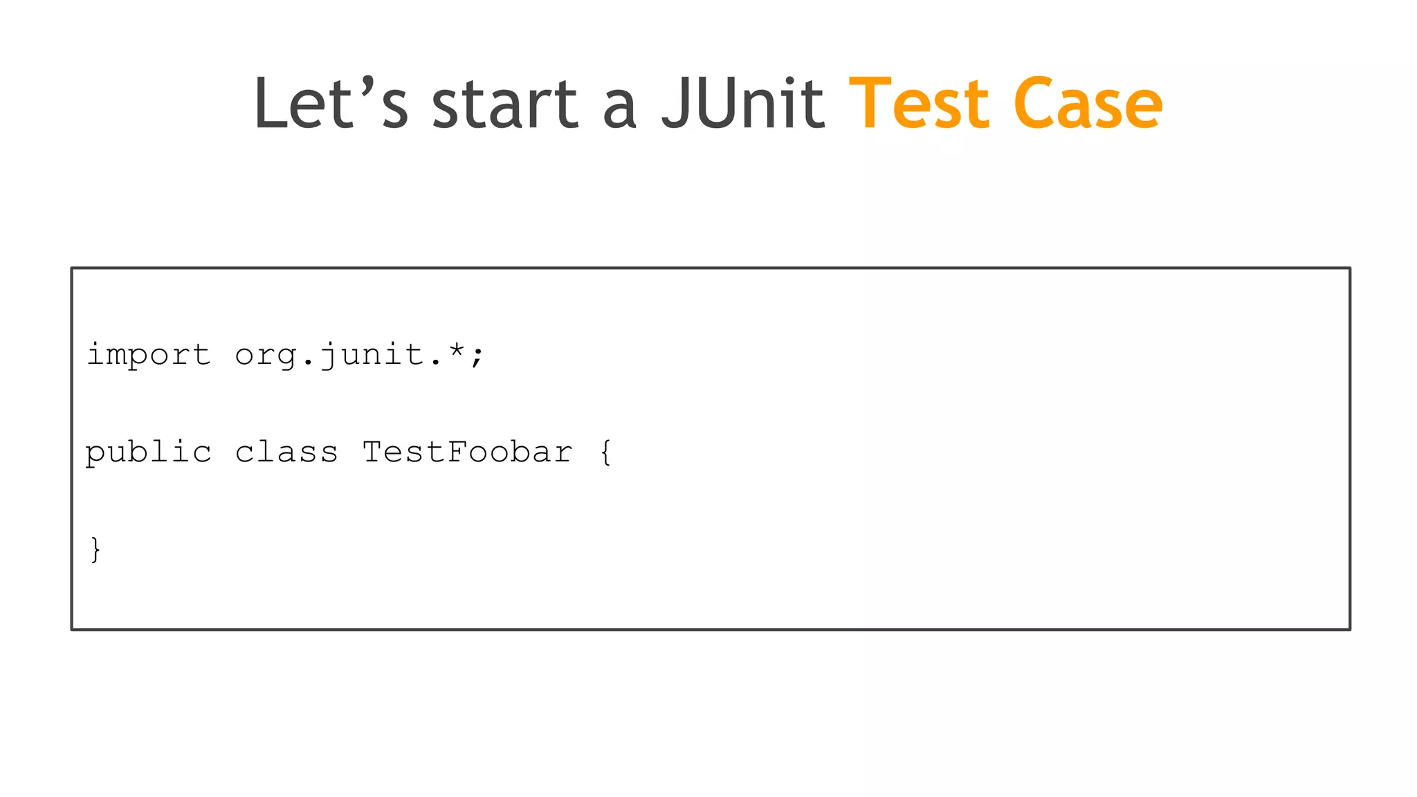 JUnit is based on
Java annotations
@org.junit.Test
@org.junit.BeforeClass
@org.junit.Before
@org.junit.AfterClass
@org.junit.After
 