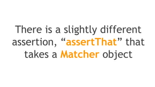 import static org.junit.Assert.*;
assertEquals("failure - strings not equal", "text", "text");
assertFalse("failure - should be false", false);
assertSame("should be same", aNumber, aNumber);
assertArrayEquals("failure - byte arrays not same", expected,
actual);
 