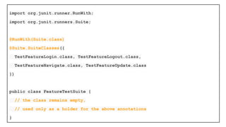 To use it, annotate a class with
@RunWith(Suite.class) and
@SuiteClasses(TestClass1.class, ...)
When you run this class, it will run all
the tests in all the suite classes
 