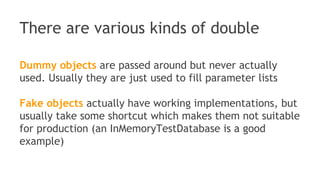 Test Double is a generic term for any
case where you replace a production
object for testing
purposes
 