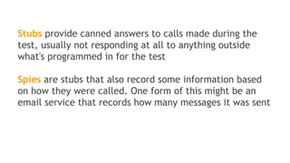 Why mocking?
Some “real” objects required in Unit tests are
really complex to instanciate and/or configure
Sometimes, only interfaces exist,
implementations are not even coded
 
