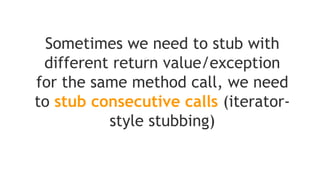 It’s also possible to create
spies of real objects
When you use the spy then
the real methods are called
(unless a method was
stubbed)
 