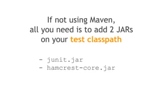 <dependencies>
<dependency>
<groupId>junit</groupId>
<artifactId>junit</artifactId>
<version>4.11</version>
<scope>test</scope>
</dependency>
...
</dependencies>
in thePOM
It’s really simple to integrate JUnit
in your Maven Project
 