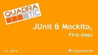 JUnit & Mockito,
First steps
@QuadraticBEJul. 2014
 
