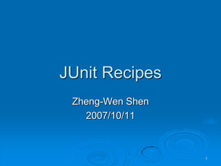 JUnit Recipes
 Zheng-Wen Shen
   2007/10/11



                  1
 