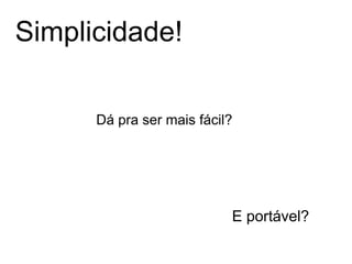 Simplicidade!

      Dá pra ser mais fácil?




                           E portável?
 