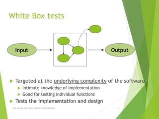 White Box tests
 Targeted at the underlying complexity of the software
 Intimate knowledge of implementation
 Good for testing individual functions
 Tests the implementation and design
Unit testing with Junit, Mockito, PowerMockito 6
Input Output
 