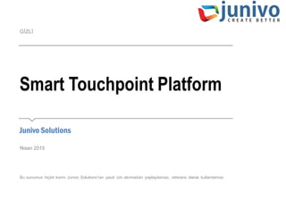 Bu sunumun hiçbir kısmı Junivo Solutions’tan yazılı izin alınmadan paylaşılamaz, referans olarak kullanılamaz
GİZLİ
Smart Touchpoint Platform
​Junivo Solutions
Nisan 2015
 