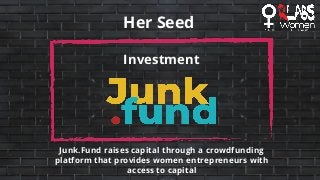 Her Seed
Investment
Junk.Fund raises capital through a crowdfunding
platform that provides women entrepreneurs with
access to capital
 