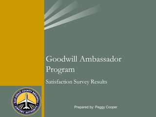 Prepared by: Peggy Cooper Goodwill Ambassador Program  Satisfaction Survey Results 