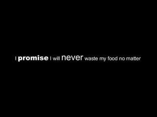 I  promise  I will  never  waste my food no matter  
