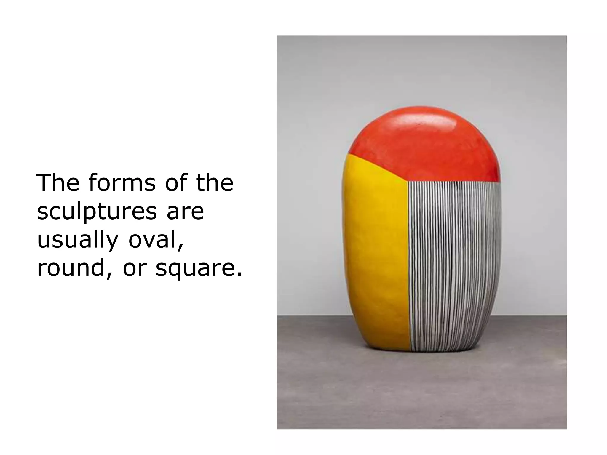 The forms of the
sculptures are
usually oval,
round, or square.
 